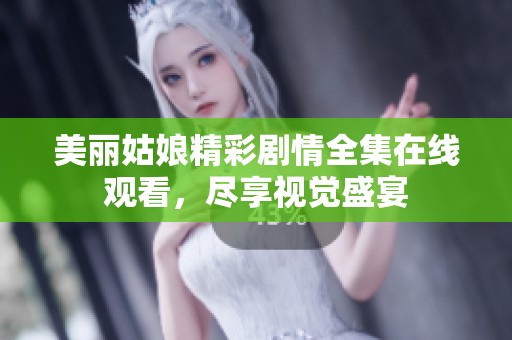 美丽姑娘精彩剧情全集在线观看，尽享视觉盛宴