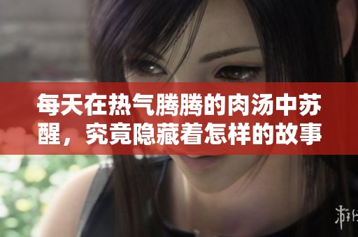 每天在热气腾腾的肉汤中苏醒，究竟隐藏着怎样的故事与启示