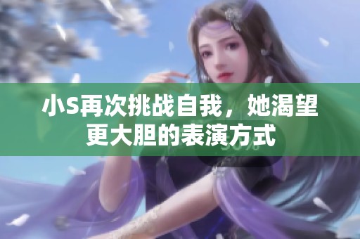 小S再次挑战自我，她渴望更大胆的表演方式