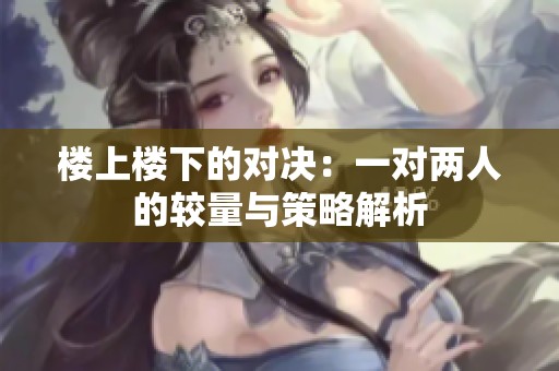 楼上楼下的对决：一对两人的较量与策略解析