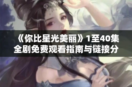 《你比星光美丽》1至40集全剧免费观看指南与链接分享
