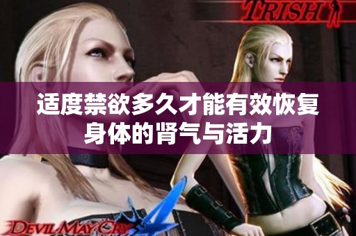 适度禁欲多久才能有效恢复身体的肾气与活力