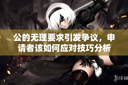 公的无理要求引发争议，申请者该如何应对技巧分析