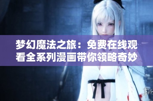 梦幻魔法之旅：免费在线观看全系列漫画带你领略奇妙世界