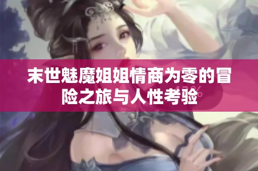 末世魅魔姐姐情商为零的冒险之旅与人性考验
