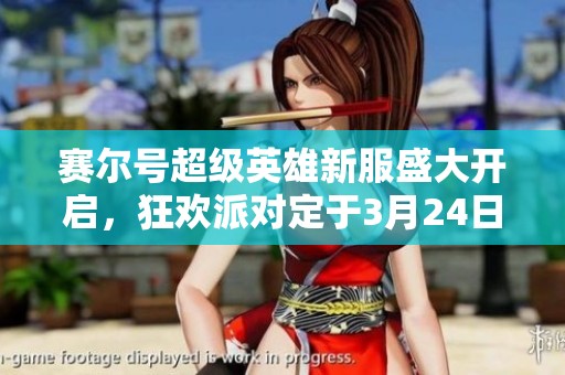 赛尔号超级英雄新服盛大开启，狂欢派对定于3月24日10时开启