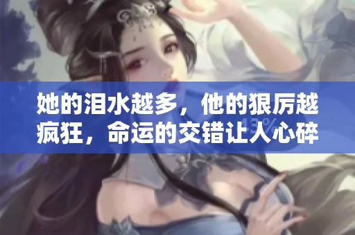 她的泪水越多，他的狠厉越疯狂，命运的交错让人心碎