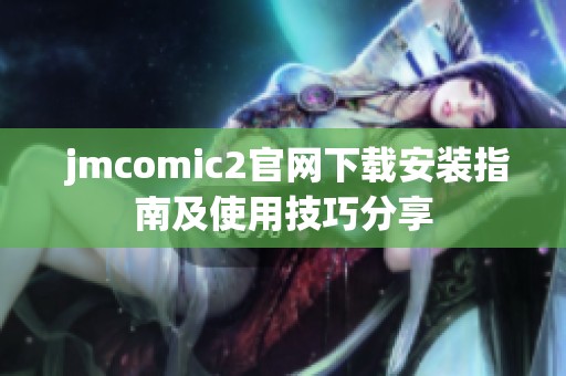  jmcomic2官网下载安装指南及使用技巧分享