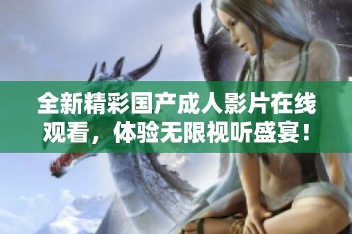 全新精彩国产成人影片在线观看，体验无限视听盛宴！