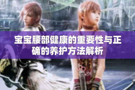 宝宝腰部健康的重要性与正确的养护方法解析
