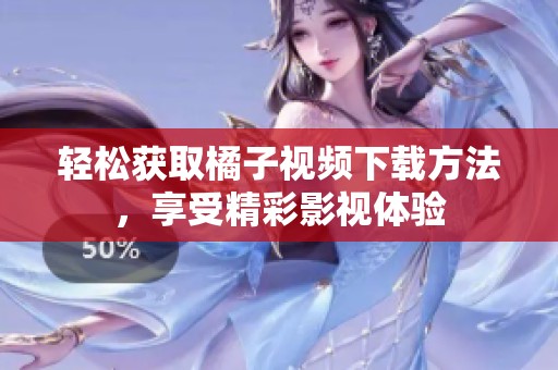 轻松获取橘子视频下载方法，享受精彩影视体验
