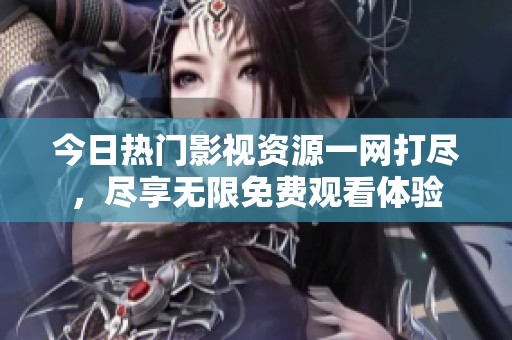今日热门影视资源一网打尽，尽享无限免费观看体验