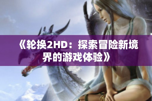 《轮换2HD：探索冒险新境界的游戏体验》