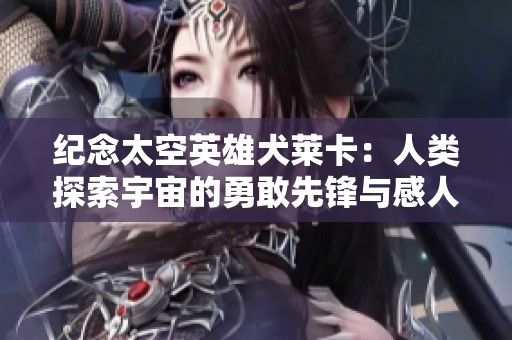 纪念太空英雄犬莱卡：人类探索宇宙的勇敢先锋与感人故事