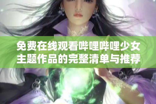 免费在线观看哔哩哔哩少女主题作品的完整清单与推荐