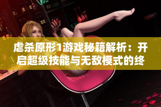 虐杀原形1游戏秘籍解析：开启超级技能与无敌模式的终极指南