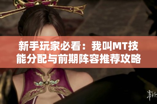 新手玩家必看：我叫MT技能分配与前期阵容推荐攻略分析