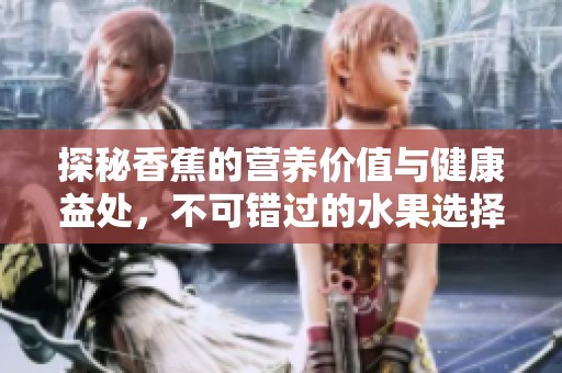 探秘香蕉的营养价值与健康益处，不可错过的水果选择