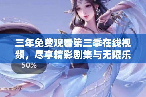三年免费观看第三季在线视频，尽享精彩剧集与无限乐趣