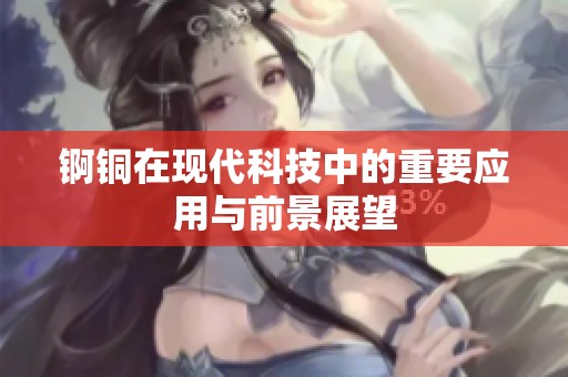 锕铜在现代科技中的重要应用与前景展望