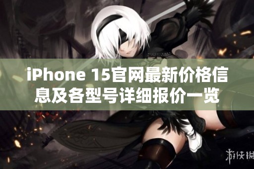 iPhone 15官网最新价格信息及各型号详细报价一览