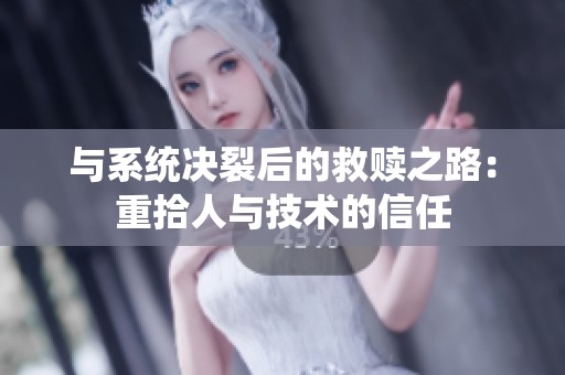 与系统决裂后的救赎之路：重拾人与技术的信任