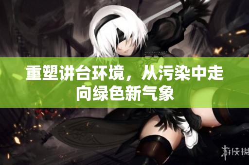 重塑讲台环境，从污染中走向绿色新气象