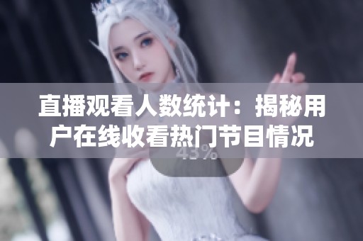 直播观看人数统计：揭秘用户在线收看热门节目情况