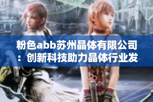 粉色abb苏州晶体有限公司：创新科技助力晶体行业发展新篇章