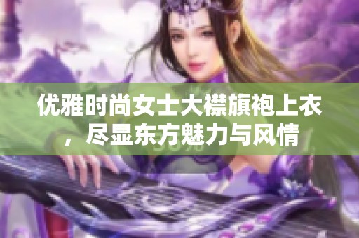 优雅时尚女士大襟旗袍上衣，尽显东方魅力与风情