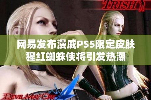 网易发布漫威PS5限定皮肤猩红蜘蛛侠将引发热潮