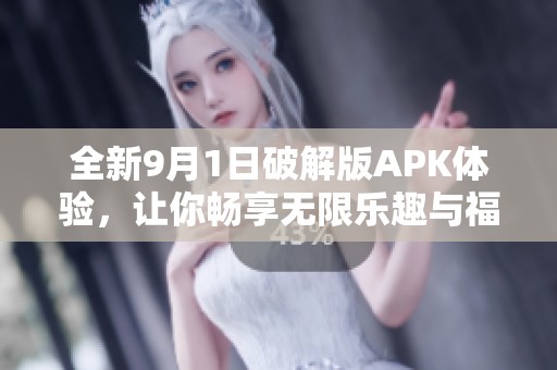 全新9月1日破解版APK体验，让你畅享无限乐趣与福利