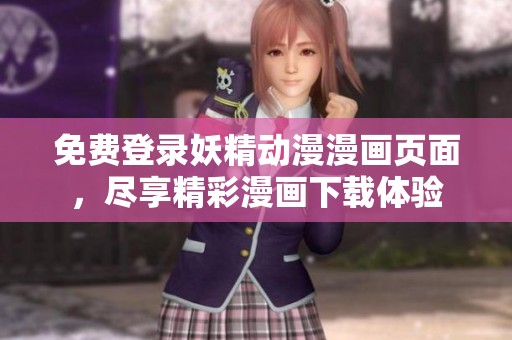 免费登录妖精动漫漫画页面，尽享精彩漫画下载体验
