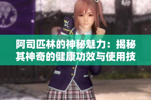 阿司匹林的神秘魅力：揭秘其神奇的健康功效与使用技巧
