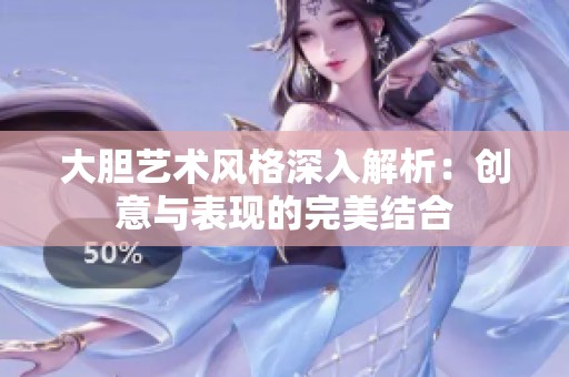 大胆艺术风格深入解析：创意与表现的完美结合