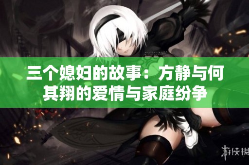 三个媳妇的故事：方静与何其翔的爱情与家庭纷争
