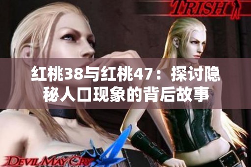 红桃38与红桃47：探讨隐秘人口现象的背后故事
