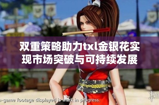 双重策略助力txl金银花实现市场突破与可持续发展