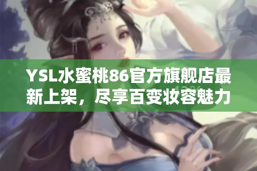 YSL水蜜桃86官方旗舰店最新上架，尽享百变妆容魅力