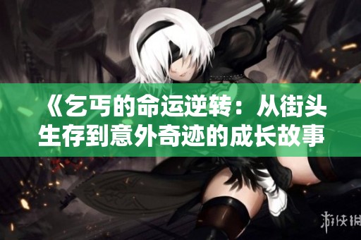 《乞丐的命运逆转：从街头生存到意外奇迹的成长故事》
