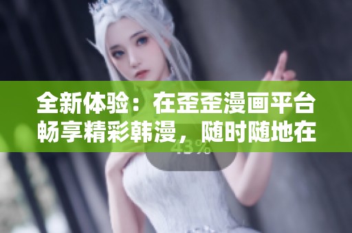 全新体验：在歪歪漫画平台畅享精彩韩漫，随时随地在线阅读