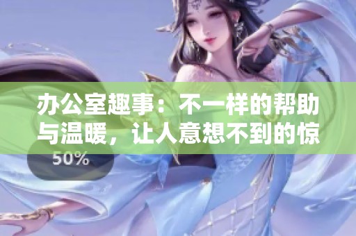办公室趣事：不一样的帮助与温暖，让人意想不到的惊喜