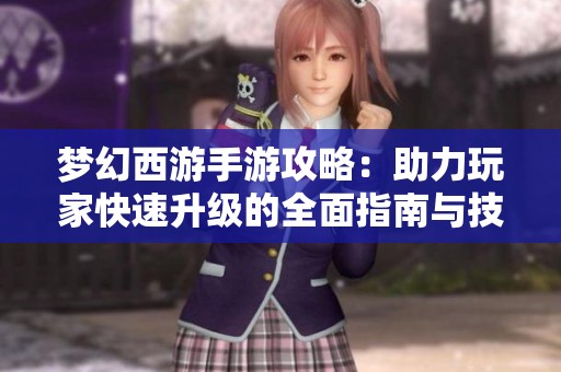 梦幻西游手游攻略：助力玩家快速升级的全面指南与技巧分享
