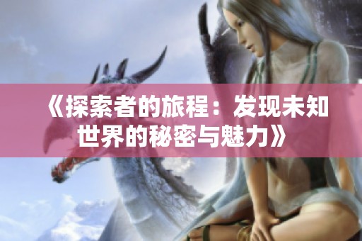 《探索者的旅程：发现未知世界的秘密与魅力》
