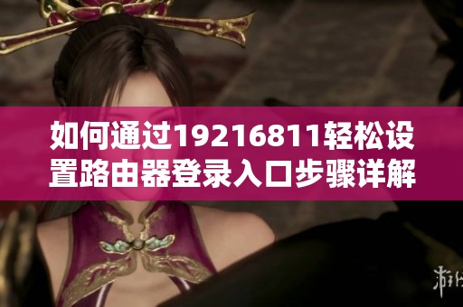 如何通过19216811轻松设置路由器登录入口步骤详解