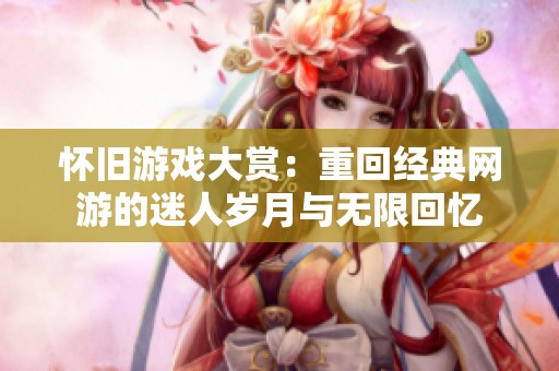 怀旧游戏大赏：重回经典网游的迷人岁月与无限回忆