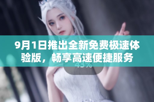 9月1日推出全新免费极速体验版，畅享高速便捷服务