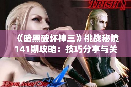 《暗黑破坏神三》挑战秘境141期攻略：技巧分享与关键要点解析