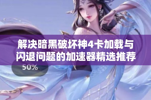 解决暗黑破坏神4卡加载与闪退问题的加速器精选推荐