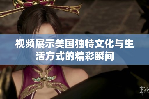 视频展示美国独特文化与生活方式的精彩瞬间